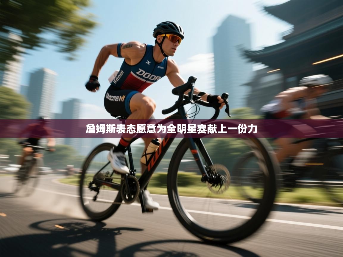 詹姆斯表态愿意为全明星赛献上一份力