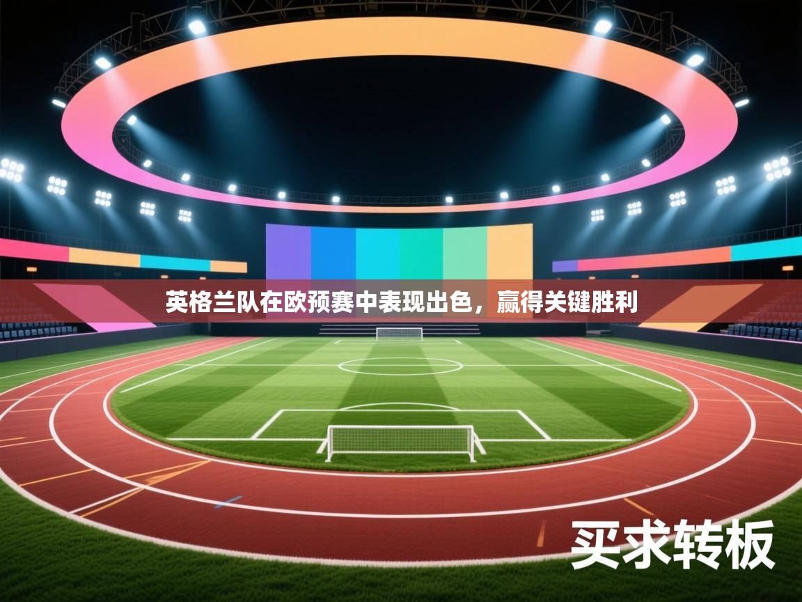 英格兰队在欧预赛中表现出色，赢得关键胜利