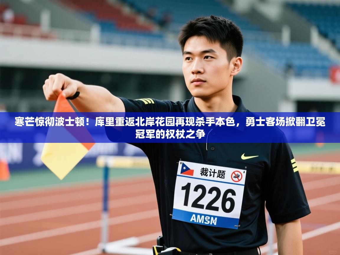 寒芒惊彻波士顿！库里重返北岸花园再现杀手本色，勇士客场掀翻卫冕冠军的权杖之争