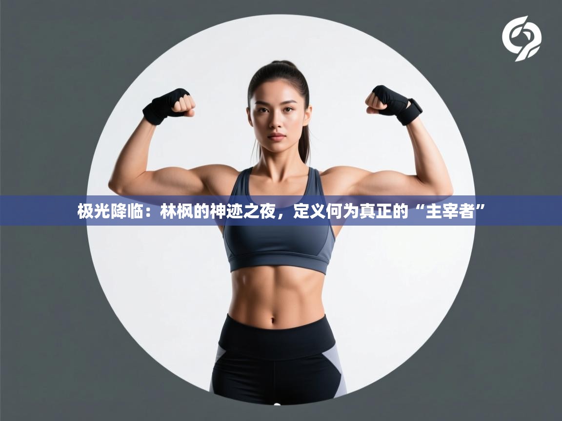 极光降临：林枫的神迹之夜，定义何为真正的“主宰者”