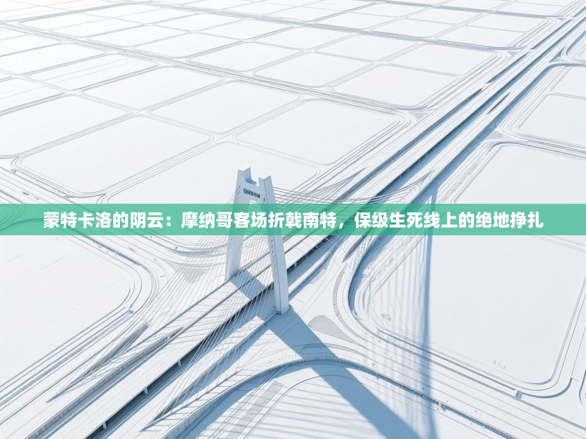 蒙特卡洛的阴云：摩纳哥客场折戟南特，保级生死线上的绝地挣扎