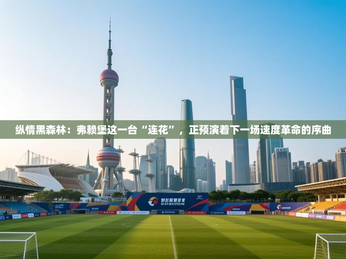 纵情黑森林:弗赖堡这一台“连花”,正预演着下一场速度革命的序曲 第2张