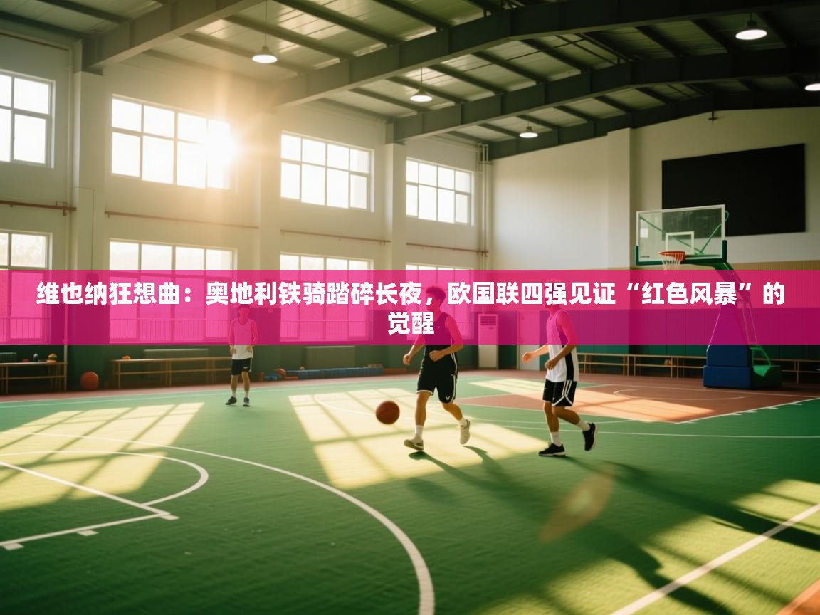 维也纳狂想曲：奥地利铁骑踏碎长夜，欧国联四强见证“红色风暴”的觉醒