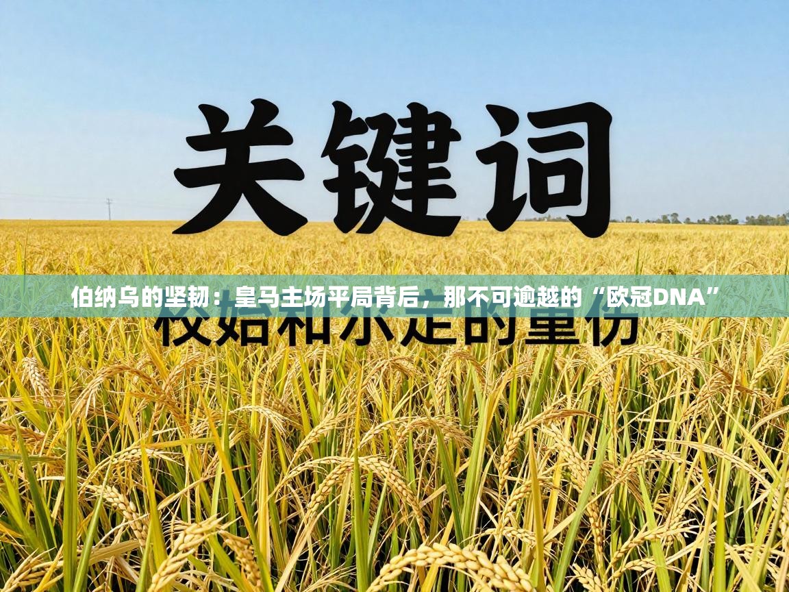 伯纳乌的坚韧：皇马主场平局背后，那不可逾越的“欧冠DNA”