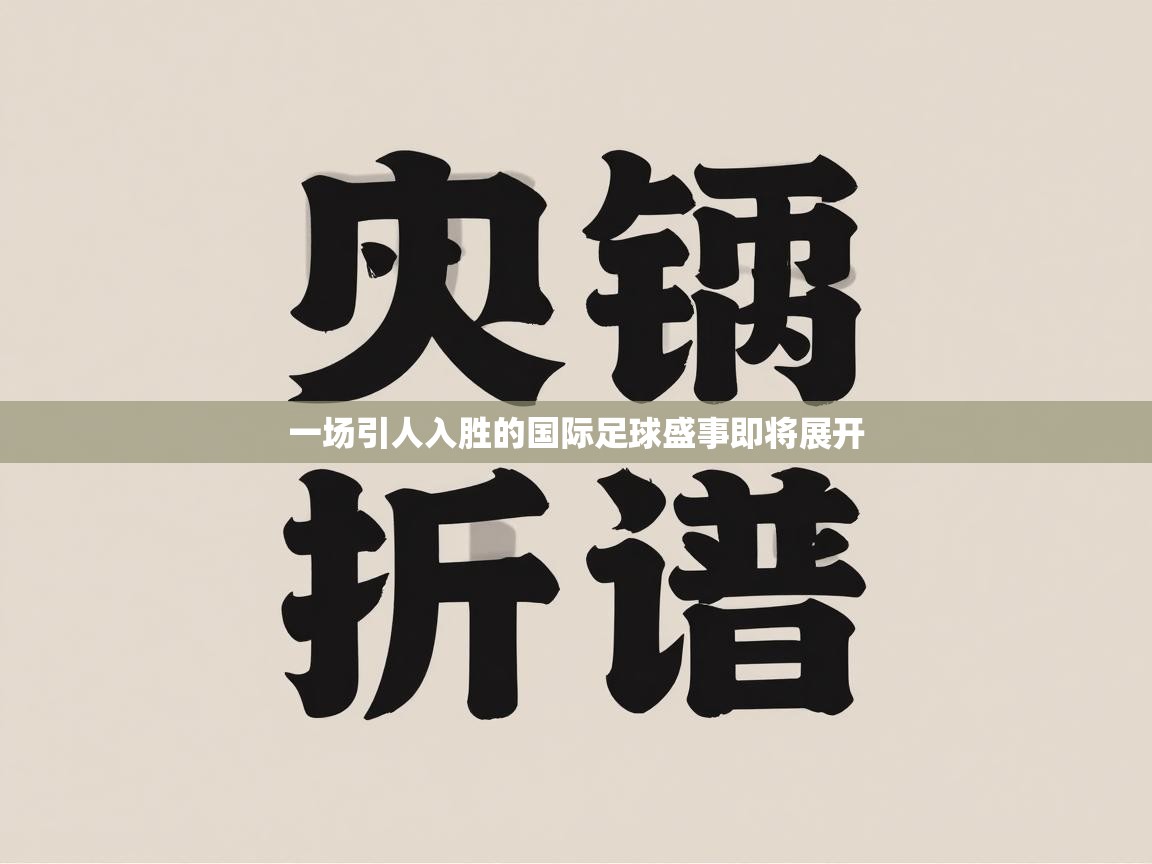 一场引人入胜的国际足球盛事即将展开 第2张